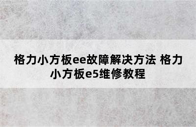 格力小方板ee故障解决方法 格力小方板e5维修教程